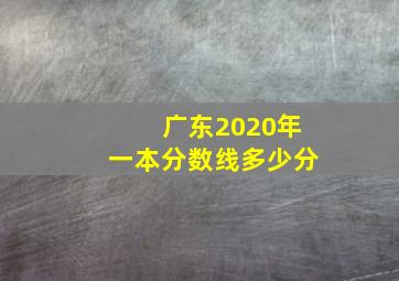 广东2020年一本分数线多少分