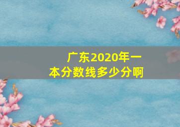 广东2020年一本分数线多少分啊