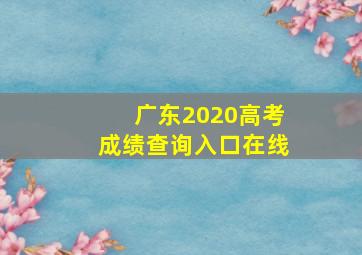 广东2020高考成绩查询入口在线