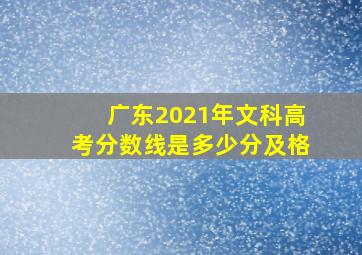 广东2021年文科高考分数线是多少分及格