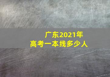 广东2021年高考一本线多少人