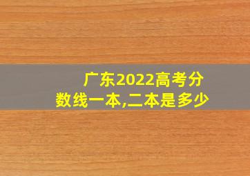 广东2022高考分数线一本,二本是多少