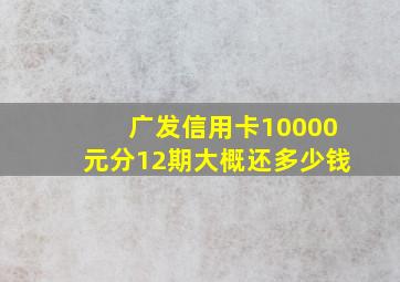 广发信用卡10000元分12期大概还多少钱