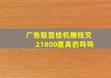 广告联盟挂机赚钱交21800是真的吗吗