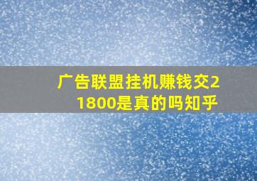 广告联盟挂机赚钱交21800是真的吗知乎