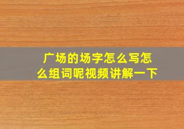 广场的场字怎么写怎么组词呢视频讲解一下