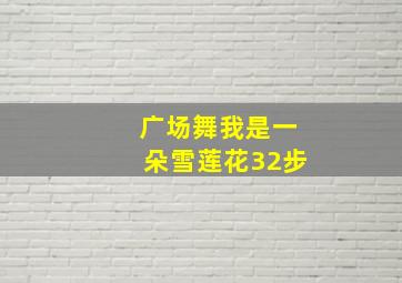 广场舞我是一朵雪莲花32步