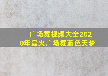 广场舞视频大全2020年最火广场舞蓝色天梦