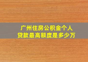 广州住房公积金个人贷款最高额度是多少万