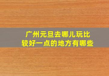 广州元旦去哪儿玩比较好一点的地方有哪些