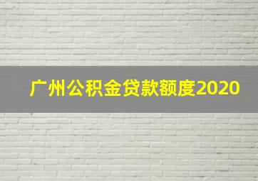 广州公积金贷款额度2020