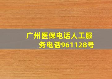 广州医保电话人工服务电话961128号