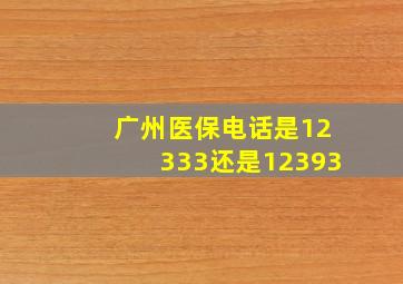 广州医保电话是12333还是12393