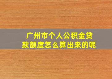 广州市个人公积金贷款额度怎么算出来的呢