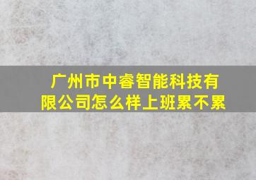 广州市中睿智能科技有限公司怎么样上班累不累