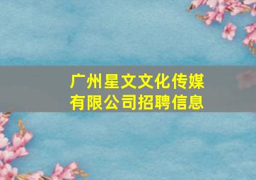 广州星文文化传媒有限公司招聘信息