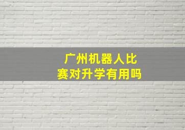 广州机器人比赛对升学有用吗