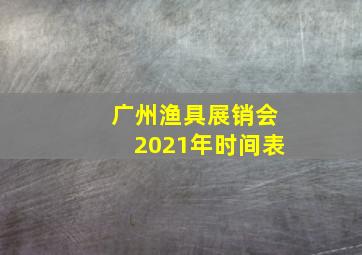 广州渔具展销会2021年时间表