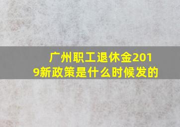 广州职工退休金2019新政策是什么时候发的