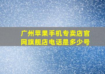 广州苹果手机专卖店官网旗舰店电话是多少号