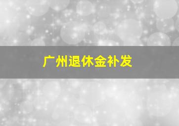 广州退休金补发