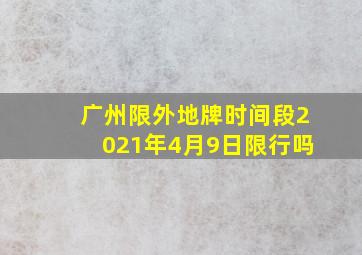 广州限外地牌时间段2021年4月9日限行吗