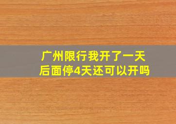 广州限行我开了一天后面停4天还可以开吗