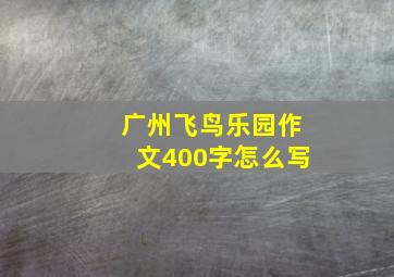 广州飞鸟乐园作文400字怎么写