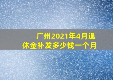 广州2021年4月退休金补发多少钱一个月