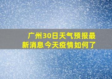 广州30日天气预报最新消息今天疫情如何了