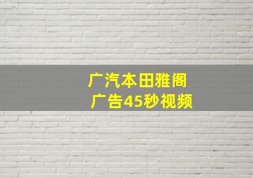 广汽本田雅阁广告45秒视频