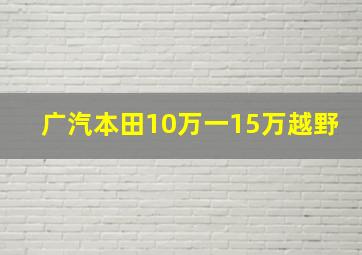 广汽本田10万一15万越野