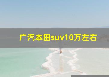 广汽本田suv10万左右