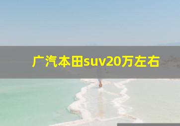 广汽本田suv20万左右