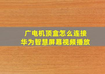 广电机顶盒怎么连接华为智慧屏幕视频播放