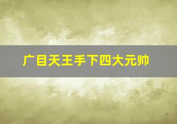 广目天王手下四大元帅