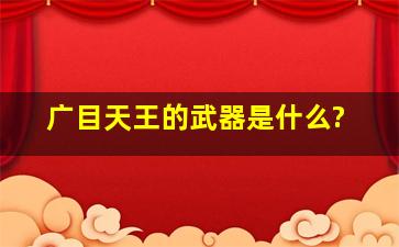 广目天王的武器是什么?