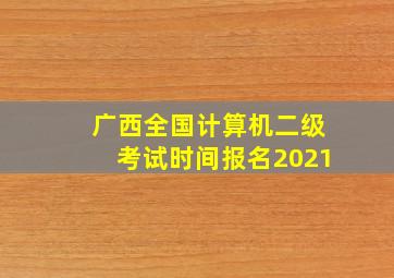 广西全国计算机二级考试时间报名2021