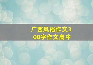 广西风俗作文300字作文高中