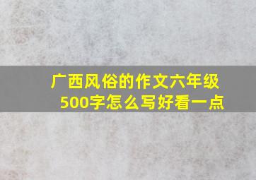 广西风俗的作文六年级500字怎么写好看一点