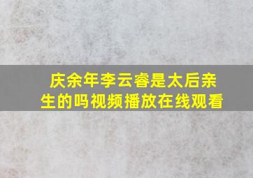 庆余年李云睿是太后亲生的吗视频播放在线观看