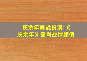 庆余年肖战扮演:《庆余年》靠肖战撑颜值