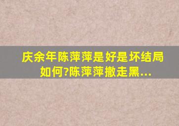 庆余年陈萍萍是好是坏结局如何?陈萍萍撤走黑...