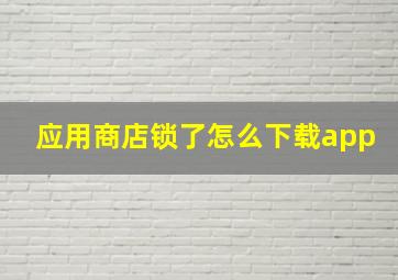 应用商店锁了怎么下载app