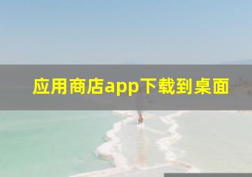 应用商店app下载到桌面