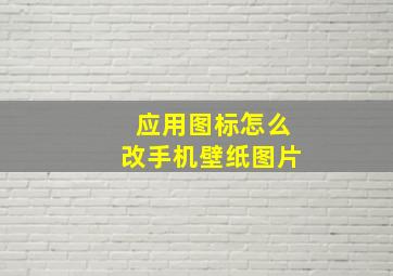 应用图标怎么改手机壁纸图片