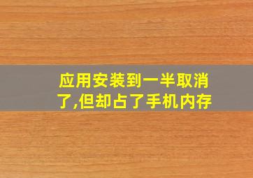 应用安装到一半取消了,但却占了手机内存