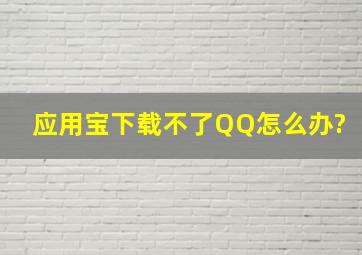 应用宝下载不了QQ怎么办?