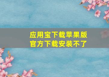 应用宝下载苹果版官方下载安装不了