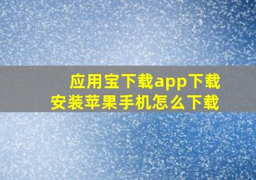 应用宝下载app下载安装苹果手机怎么下载